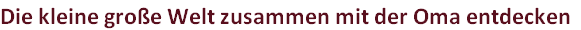 Die kleine große Welt zusammen mit der Oma entdecken